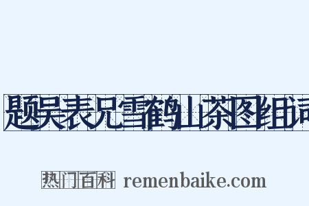 题吴表兄雪鹤山茶图组词是什么意思的图片